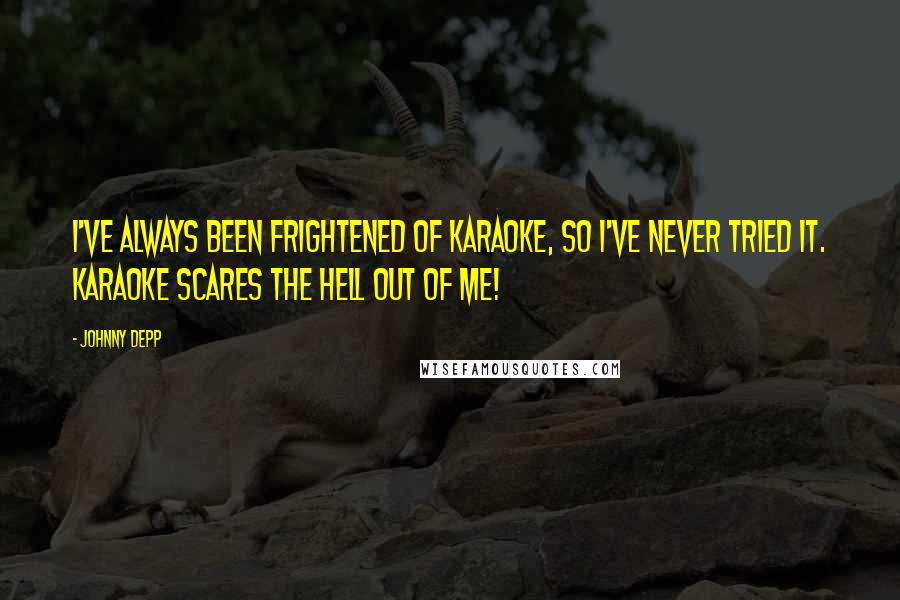 Johnny Depp Quotes: I've always been frightened of karaoke, so I've never tried it. Karaoke scares the hell out of me!