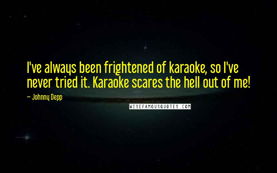 Johnny Depp Quotes: I've always been frightened of karaoke, so I've never tried it. Karaoke scares the hell out of me!