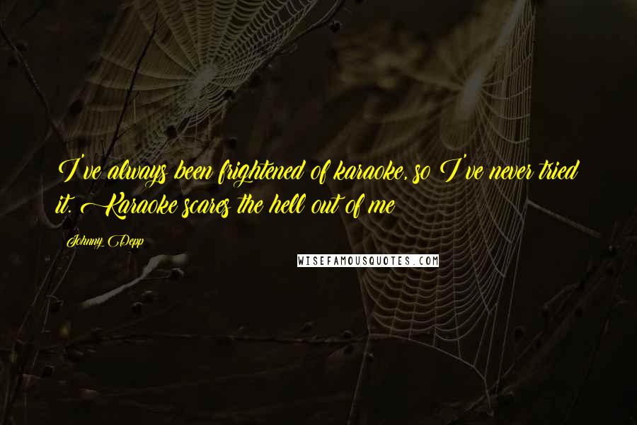 Johnny Depp Quotes: I've always been frightened of karaoke, so I've never tried it. Karaoke scares the hell out of me!