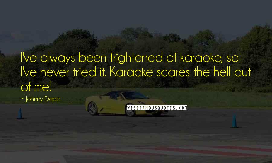 Johnny Depp Quotes: I've always been frightened of karaoke, so I've never tried it. Karaoke scares the hell out of me!