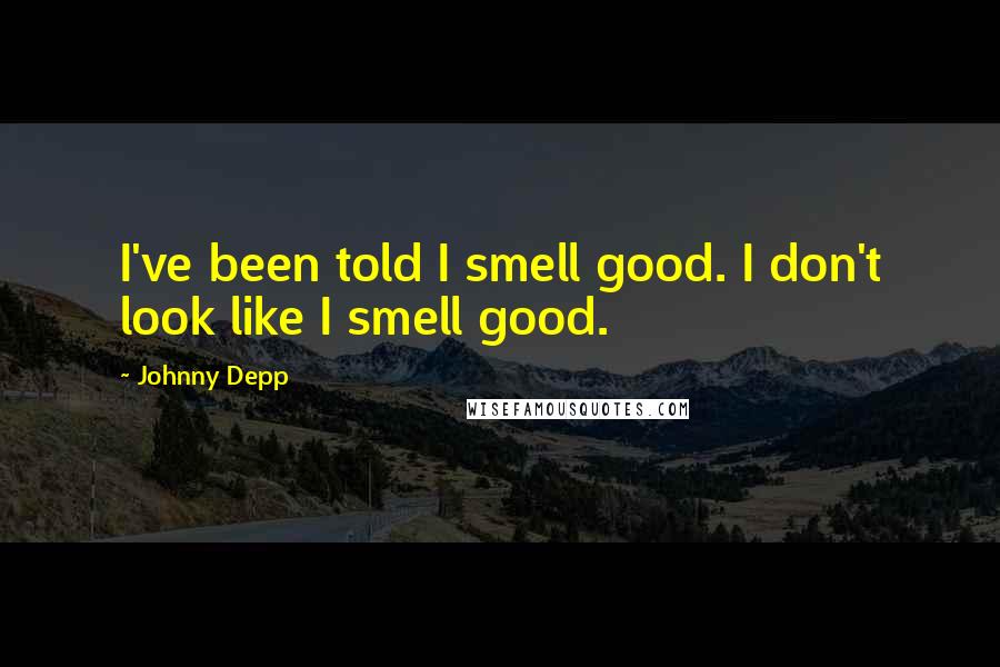 Johnny Depp Quotes: I've been told I smell good. I don't look like I smell good.