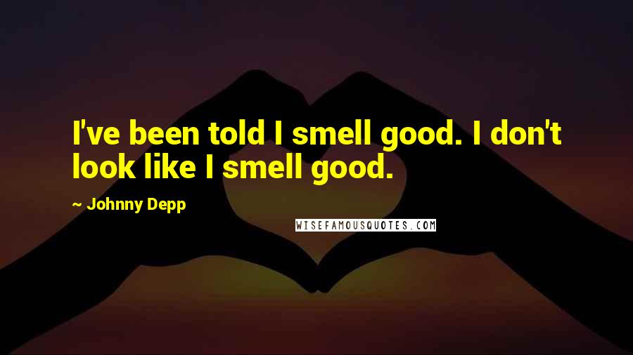 Johnny Depp Quotes: I've been told I smell good. I don't look like I smell good.