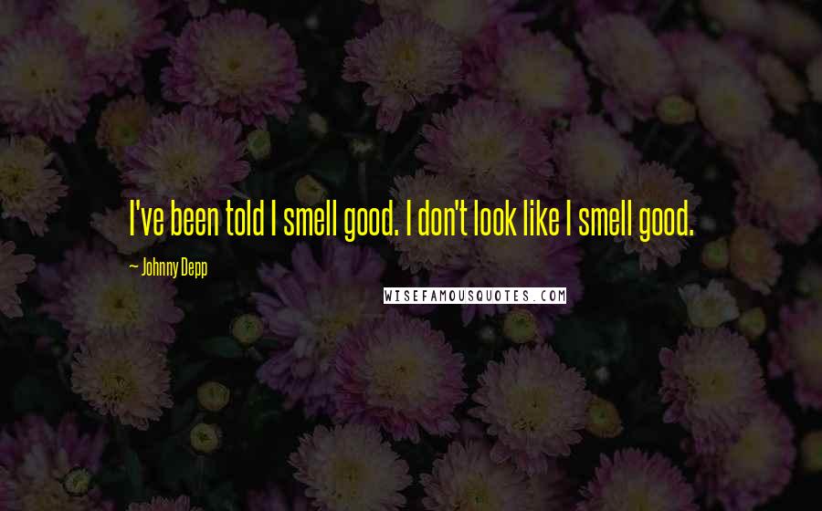 Johnny Depp Quotes: I've been told I smell good. I don't look like I smell good.