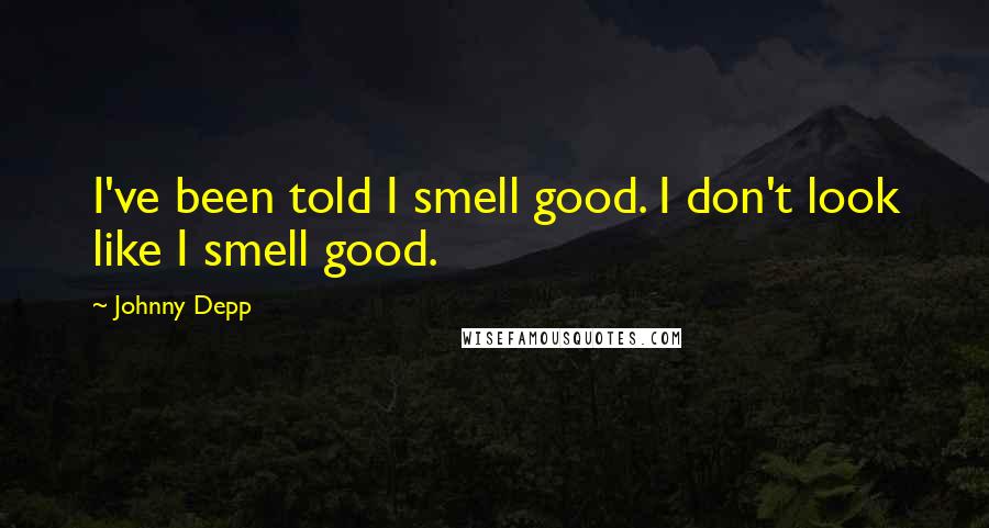 Johnny Depp Quotes: I've been told I smell good. I don't look like I smell good.