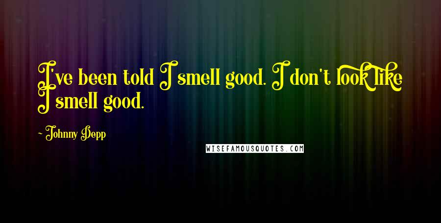 Johnny Depp Quotes: I've been told I smell good. I don't look like I smell good.