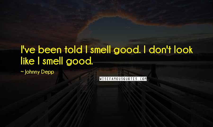 Johnny Depp Quotes: I've been told I smell good. I don't look like I smell good.