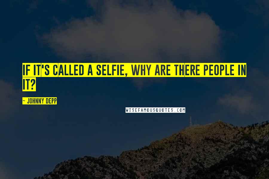 Johnny Depp Quotes: If it's called a selfie, why are there people in it?