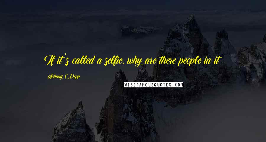 Johnny Depp Quotes: If it's called a selfie, why are there people in it?