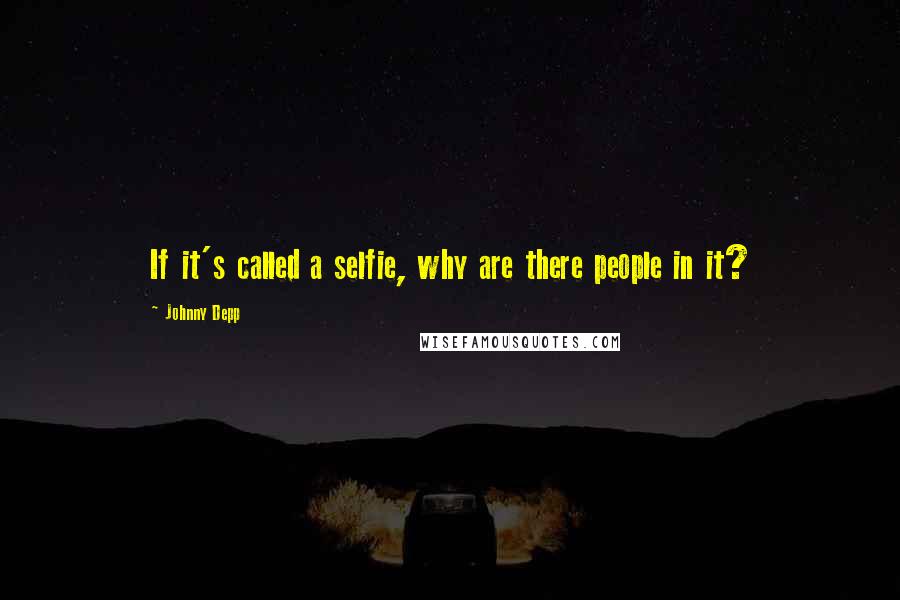 Johnny Depp Quotes: If it's called a selfie, why are there people in it?