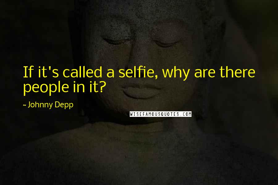 Johnny Depp Quotes: If it's called a selfie, why are there people in it?