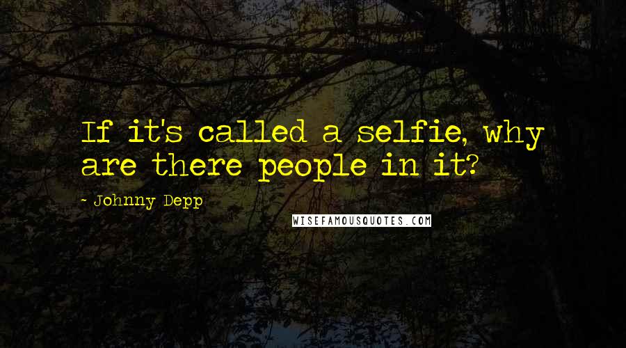 Johnny Depp Quotes: If it's called a selfie, why are there people in it?