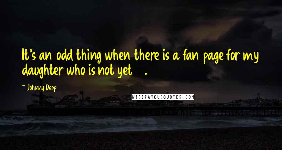 Johnny Depp Quotes: It's an odd thing when there is a fan page for my daughter who is not yet 13.