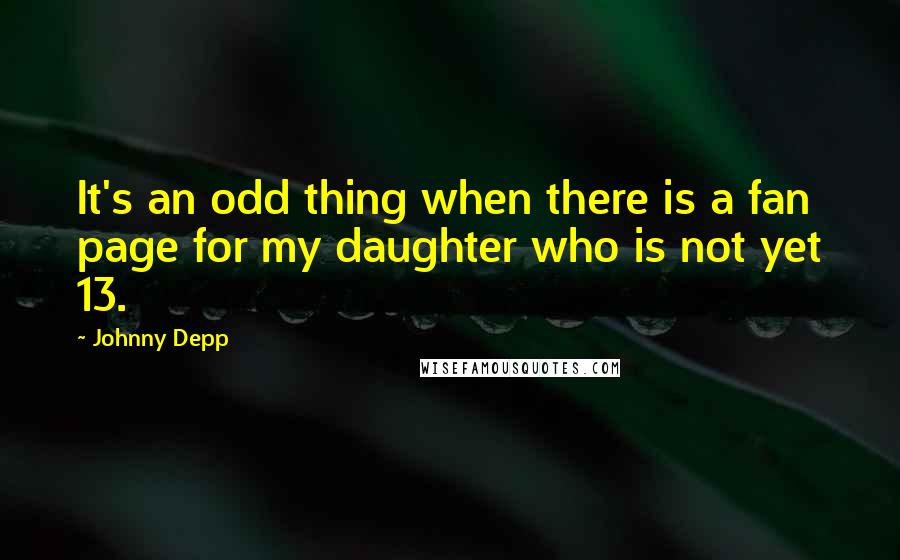 Johnny Depp Quotes: It's an odd thing when there is a fan page for my daughter who is not yet 13.