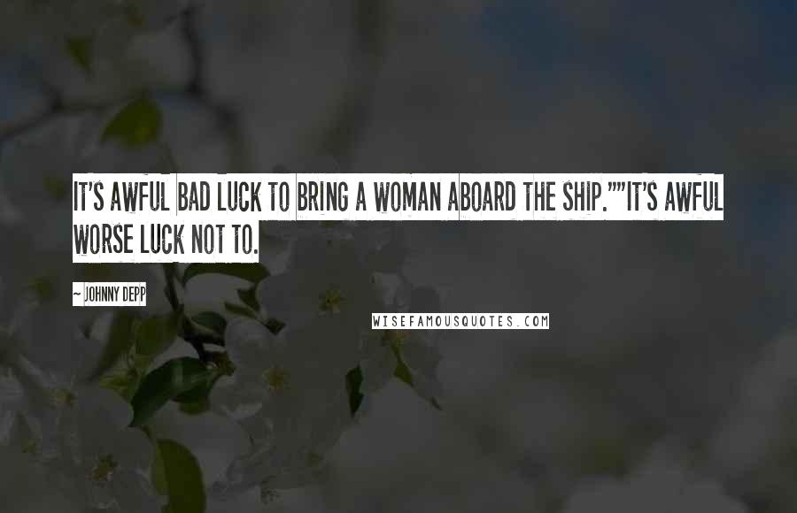 Johnny Depp Quotes: It's awful bad luck to bring a woman aboard the ship.""It's awful worse luck not to.