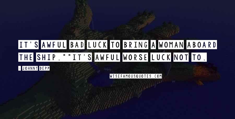 Johnny Depp Quotes: It's awful bad luck to bring a woman aboard the ship.""It's awful worse luck not to.