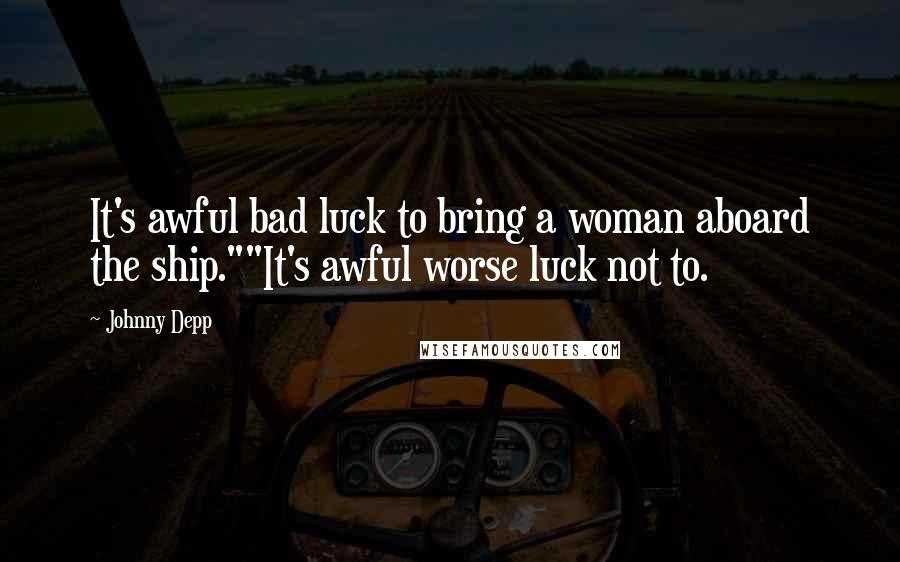 Johnny Depp Quotes: It's awful bad luck to bring a woman aboard the ship.""It's awful worse luck not to.