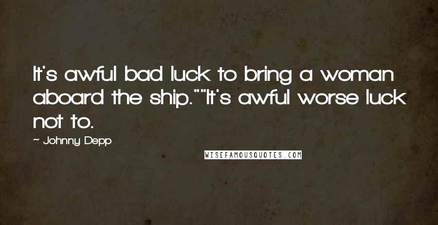 Johnny Depp Quotes: It's awful bad luck to bring a woman aboard the ship.""It's awful worse luck not to.