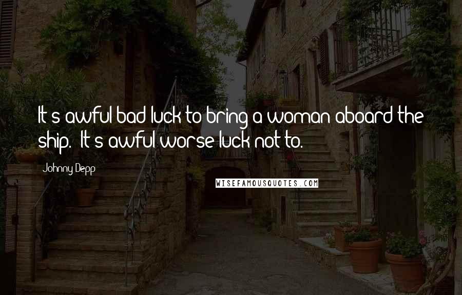 Johnny Depp Quotes: It's awful bad luck to bring a woman aboard the ship.""It's awful worse luck not to.