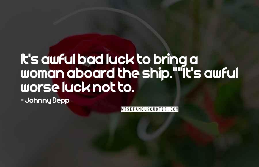 Johnny Depp Quotes: It's awful bad luck to bring a woman aboard the ship.""It's awful worse luck not to.