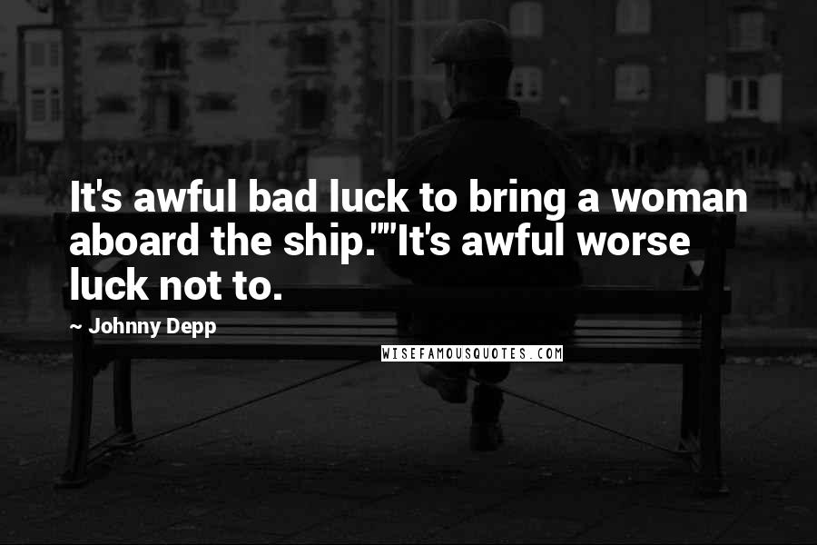 Johnny Depp Quotes: It's awful bad luck to bring a woman aboard the ship.""It's awful worse luck not to.