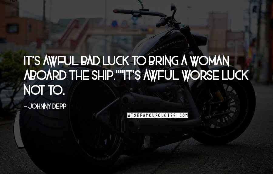 Johnny Depp Quotes: It's awful bad luck to bring a woman aboard the ship.""It's awful worse luck not to.