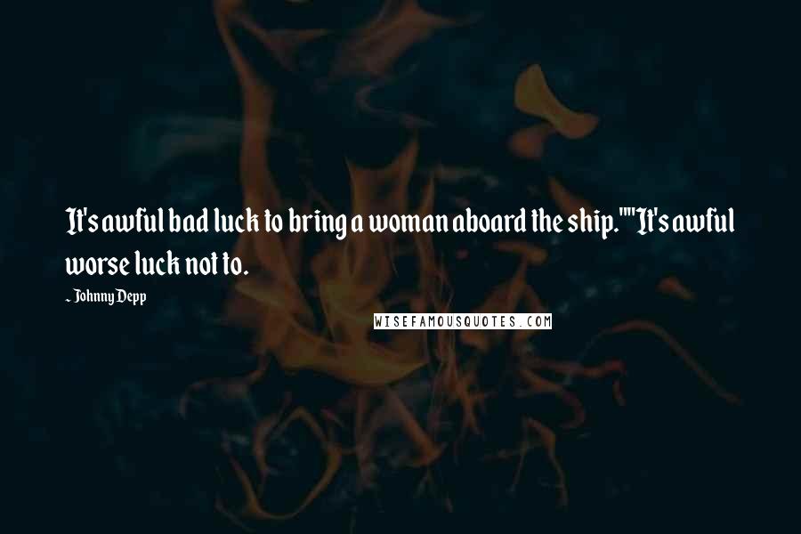 Johnny Depp Quotes: It's awful bad luck to bring a woman aboard the ship.""It's awful worse luck not to.