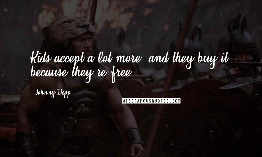 Johnny Depp Quotes: Kids accept a lot more, and they buy it, because they're free.