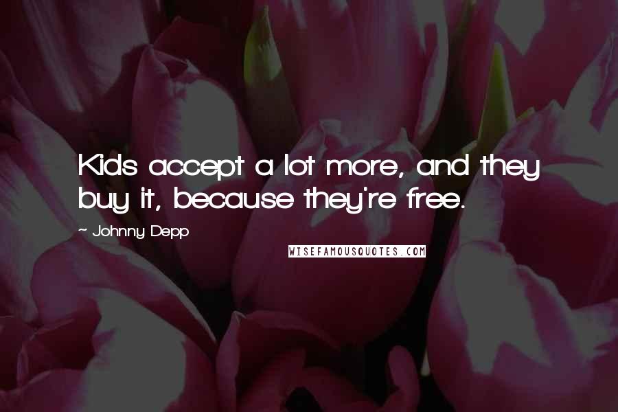 Johnny Depp Quotes: Kids accept a lot more, and they buy it, because they're free.