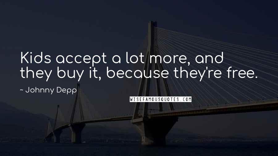 Johnny Depp Quotes: Kids accept a lot more, and they buy it, because they're free.