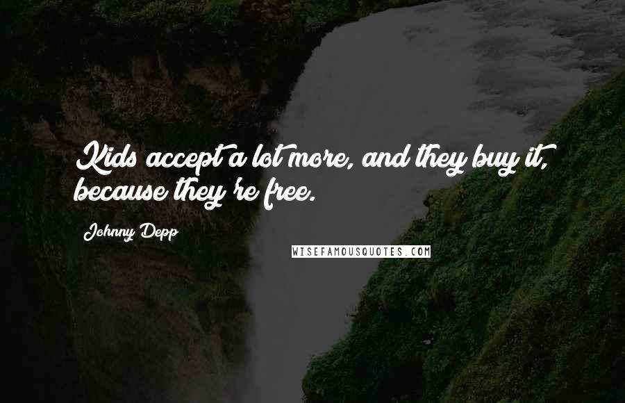 Johnny Depp Quotes: Kids accept a lot more, and they buy it, because they're free.