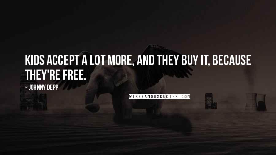 Johnny Depp Quotes: Kids accept a lot more, and they buy it, because they're free.