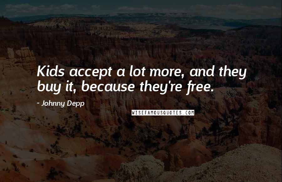 Johnny Depp Quotes: Kids accept a lot more, and they buy it, because they're free.