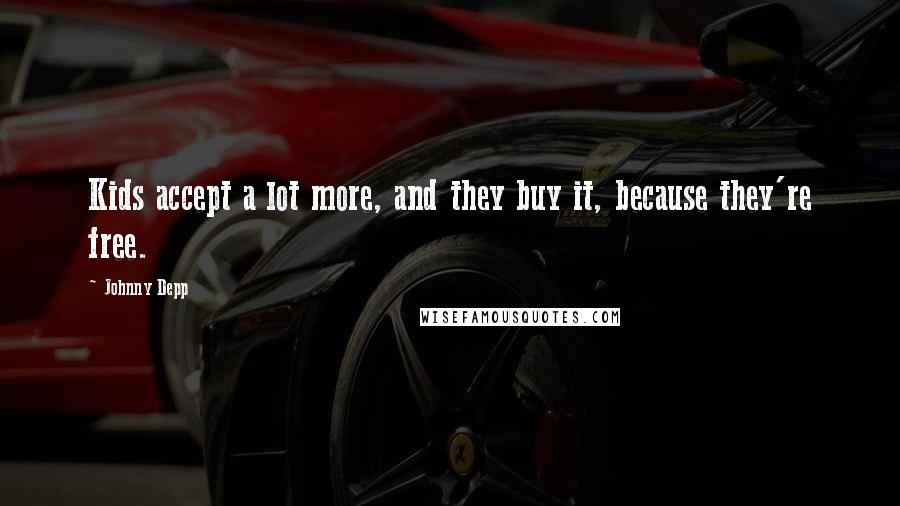 Johnny Depp Quotes: Kids accept a lot more, and they buy it, because they're free.