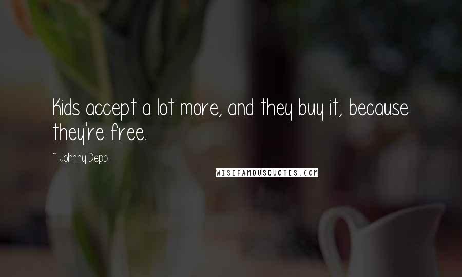 Johnny Depp Quotes: Kids accept a lot more, and they buy it, because they're free.