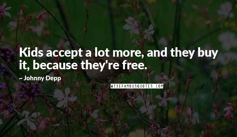 Johnny Depp Quotes: Kids accept a lot more, and they buy it, because they're free.