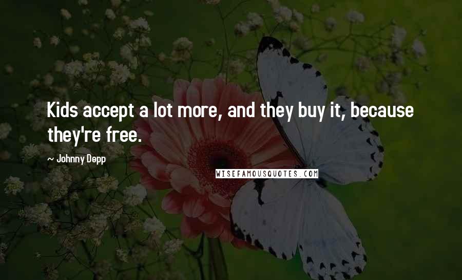 Johnny Depp Quotes: Kids accept a lot more, and they buy it, because they're free.