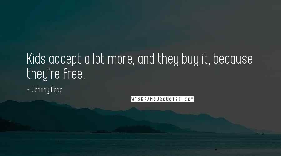 Johnny Depp Quotes: Kids accept a lot more, and they buy it, because they're free.