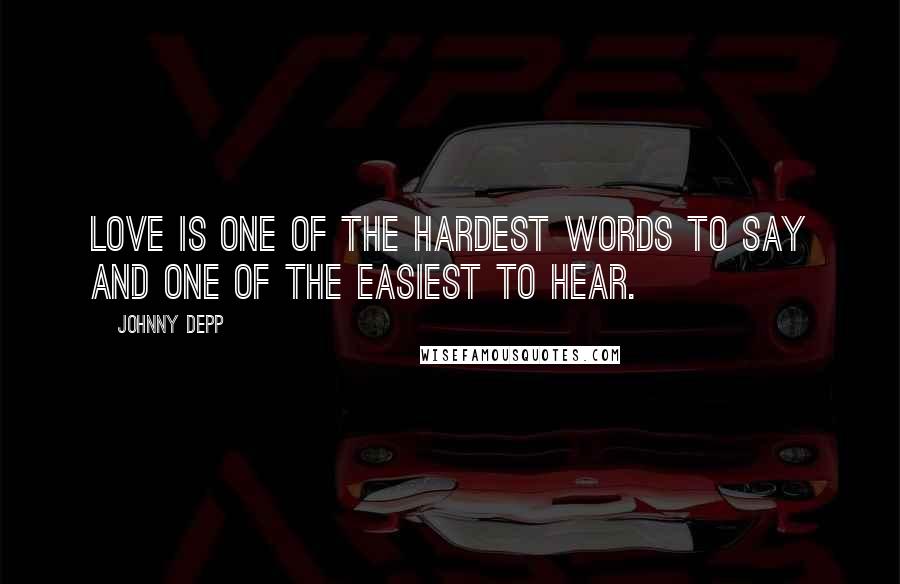 Johnny Depp Quotes: Love is one of the hardest words to say and one of the easiest to hear.