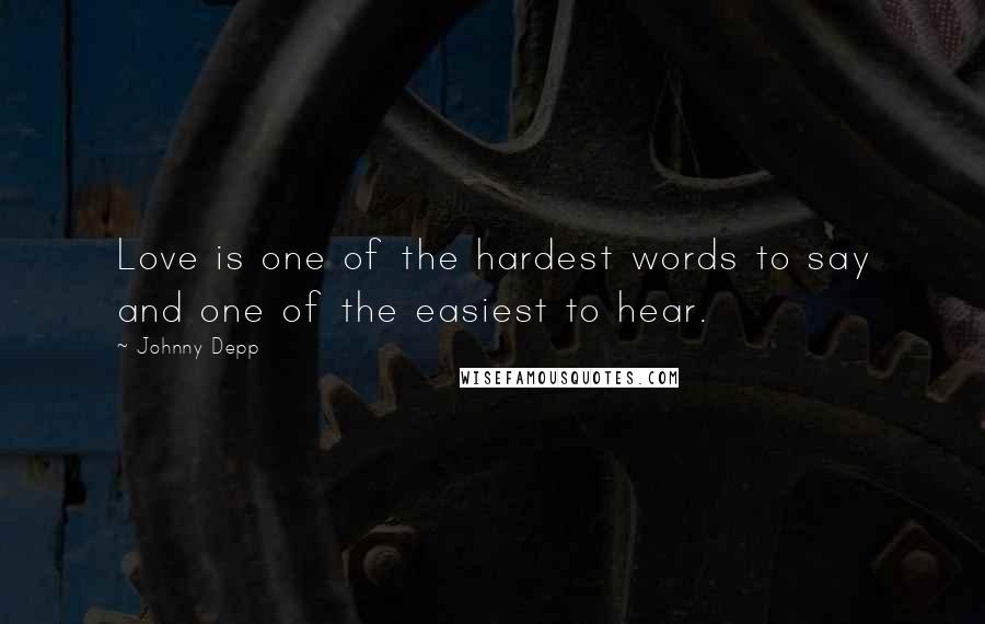 Johnny Depp Quotes: Love is one of the hardest words to say and one of the easiest to hear.