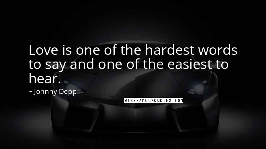 Johnny Depp Quotes: Love is one of the hardest words to say and one of the easiest to hear.