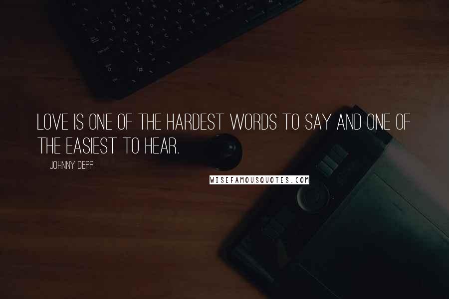 Johnny Depp Quotes: Love is one of the hardest words to say and one of the easiest to hear.