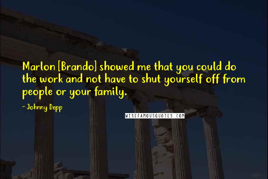 Johnny Depp Quotes: Marlon [Brando] showed me that you could do the work and not have to shut yourself off from people or your family.