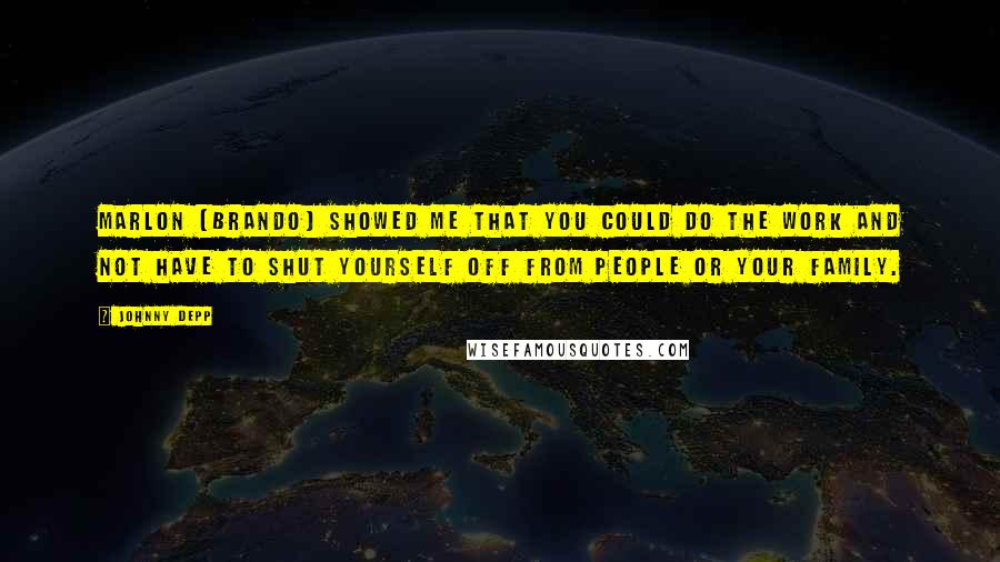 Johnny Depp Quotes: Marlon [Brando] showed me that you could do the work and not have to shut yourself off from people or your family.