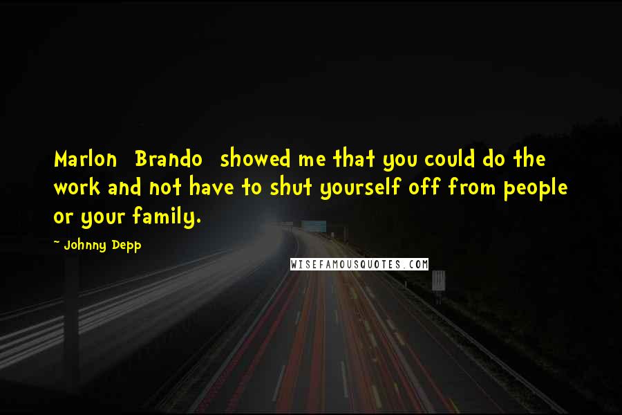 Johnny Depp Quotes: Marlon [Brando] showed me that you could do the work and not have to shut yourself off from people or your family.