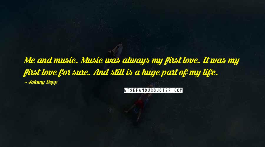 Johnny Depp Quotes: Me and music. Music was always my first love. It was my first love for sure. And still is a huge part of my life.