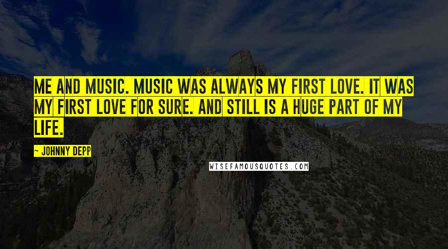 Johnny Depp Quotes: Me and music. Music was always my first love. It was my first love for sure. And still is a huge part of my life.