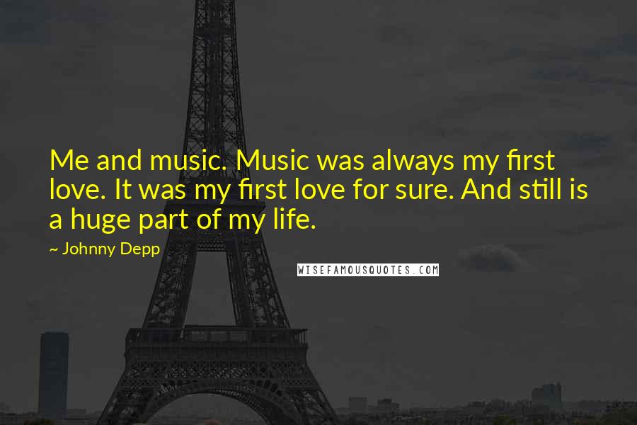 Johnny Depp Quotes: Me and music. Music was always my first love. It was my first love for sure. And still is a huge part of my life.