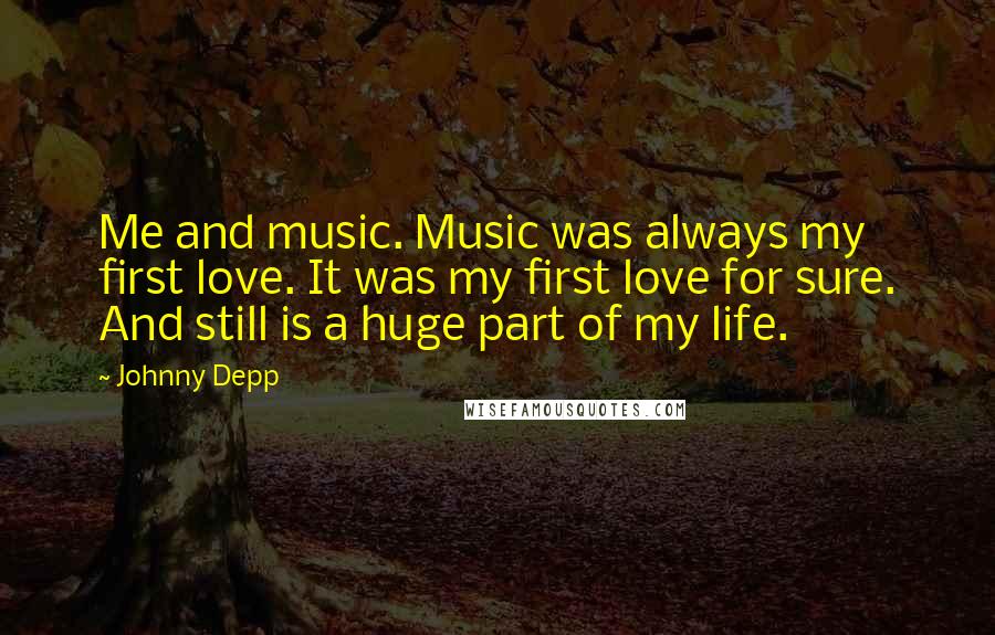 Johnny Depp Quotes: Me and music. Music was always my first love. It was my first love for sure. And still is a huge part of my life.