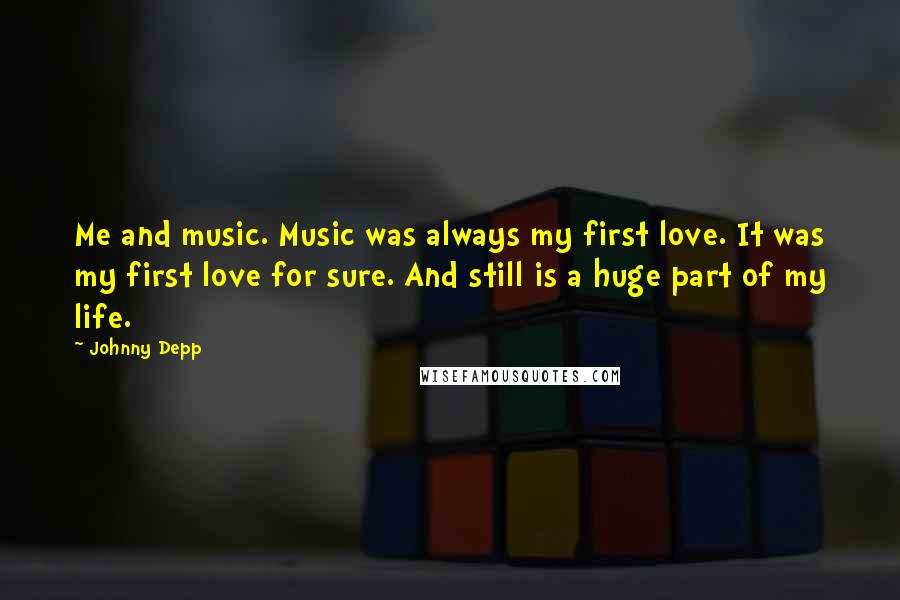 Johnny Depp Quotes: Me and music. Music was always my first love. It was my first love for sure. And still is a huge part of my life.