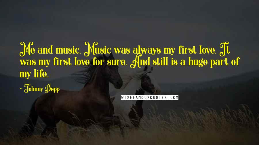 Johnny Depp Quotes: Me and music. Music was always my first love. It was my first love for sure. And still is a huge part of my life.